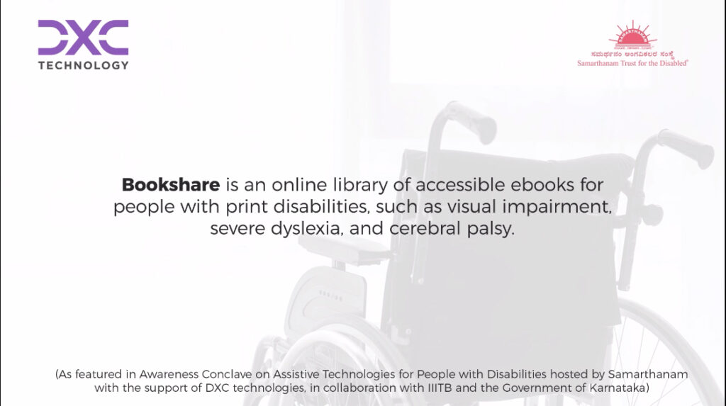 Bookshare is an online library of accessible ebooks for people with print disabilities such as visual impairment severe dyslexia. and cerebral palsy